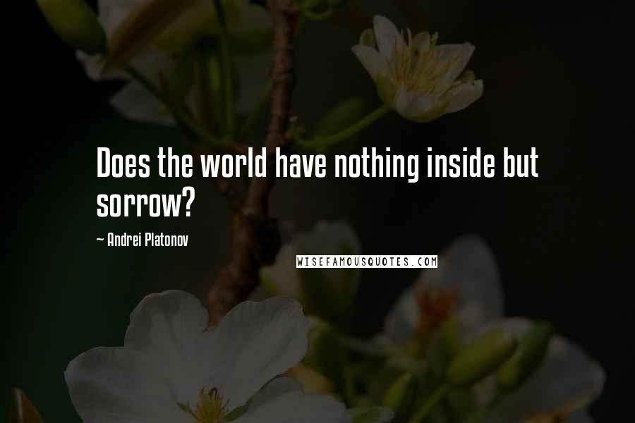 Andrei Platonov quotes: Does the world have nothing inside but sorrow?