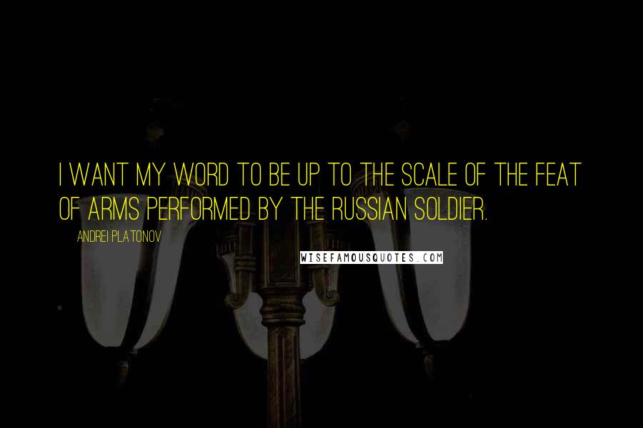 Andrei Platonov quotes: I want my word to be up to the scale of the feat of arms performed by the Russian soldier.
