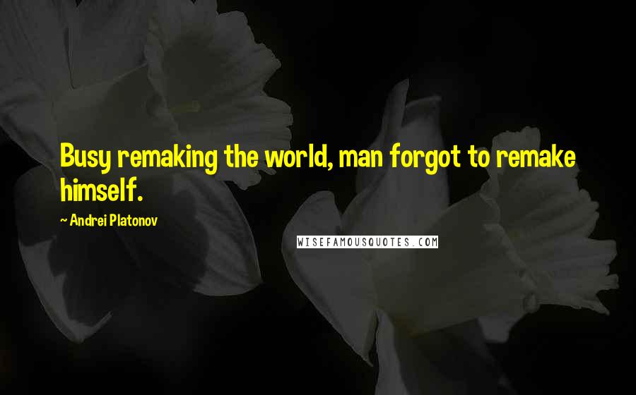 Andrei Platonov quotes: Busy remaking the world, man forgot to remake himself.