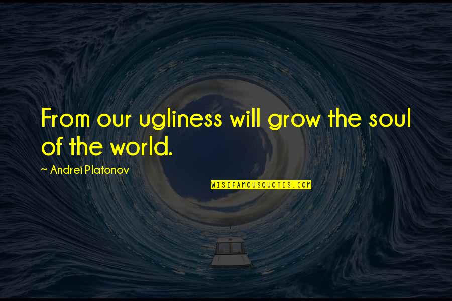 Andrei Platonov Quotes By Andrei Platonov: From our ugliness will grow the soul of