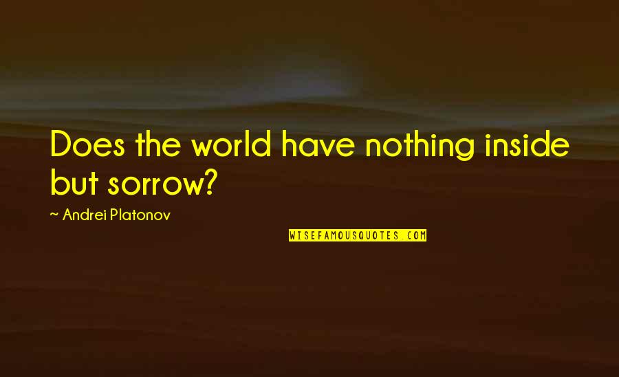 Andrei Platonov Quotes By Andrei Platonov: Does the world have nothing inside but sorrow?