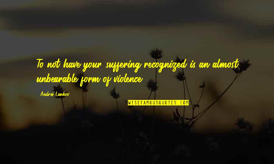 Andrei Quotes By Andrei Lankov: To not have your suffering recognized is an