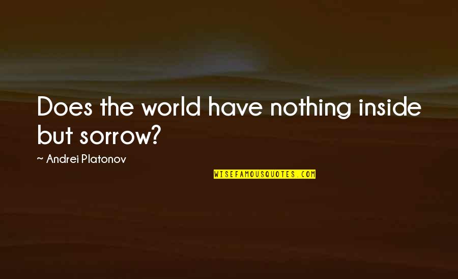 Andrei Quotes By Andrei Platonov: Does the world have nothing inside but sorrow?