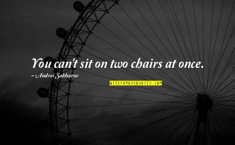 Andrei Quotes By Andrei Sakharov: You can't sit on two chairs at once.