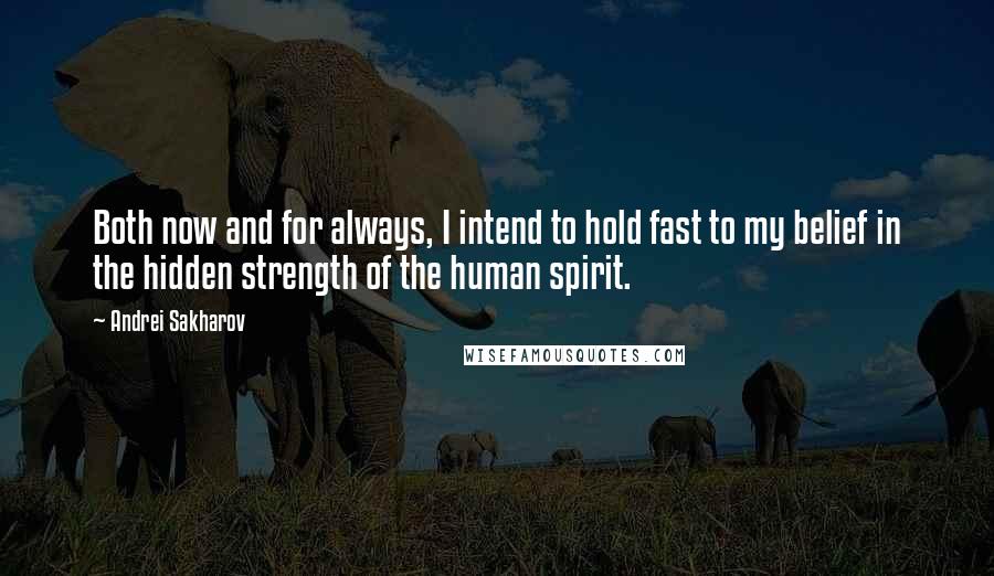 Andrei Sakharov quotes: Both now and for always, I intend to hold fast to my belief in the hidden strength of the human spirit.