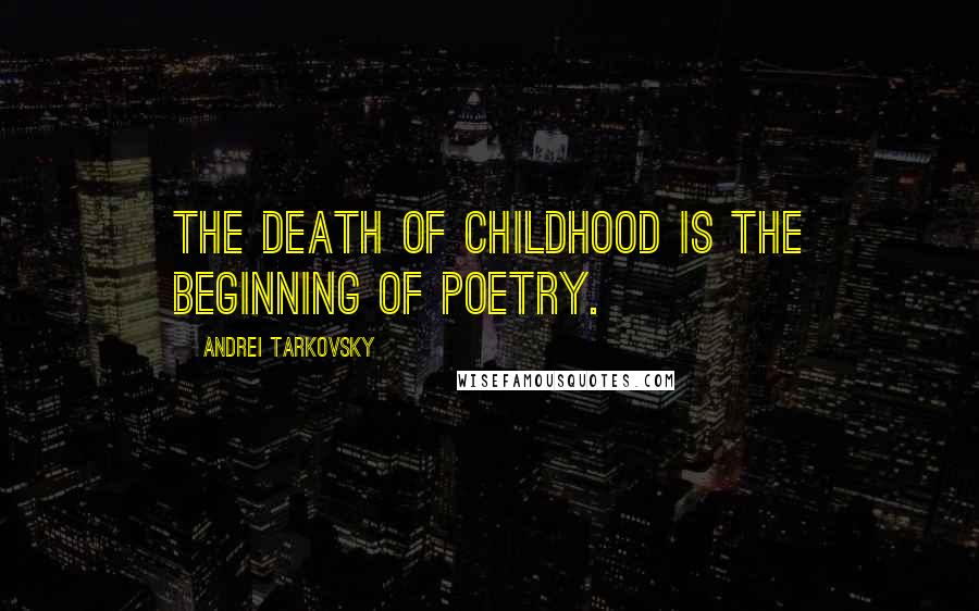 Andrei Tarkovsky quotes: The death of childhood is the beginning of poetry.