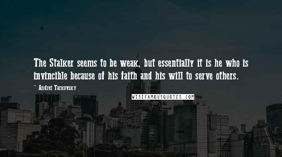 Andrei Tarkovsky quotes: The Stalker seems to be weak, but essentially it is he who is invincible because of his faith and his will to serve others. Andrei Tarkovsky quotes: The Stalker seems to be weak, but essentially it is he who is invincible because of his faith and his will to serve others.