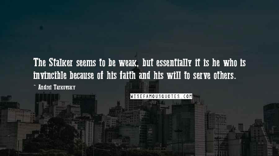 Andrei Tarkovsky quotes: The Stalker seems to be weak, but essentially it is he who is invincible because of his faith and his will to serve others.