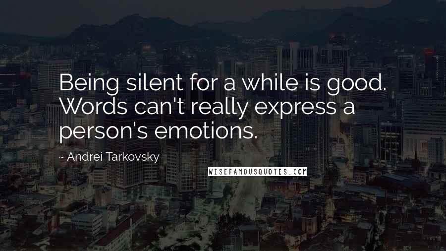 Andrei Tarkovsky quotes: Being silent for a while is good. Words can't really express a person's emotions.