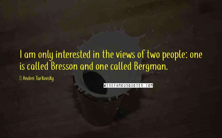 Andrei Tarkovsky quotes: I am only interested in the views of two people: one is called Bresson and one called Bergman.