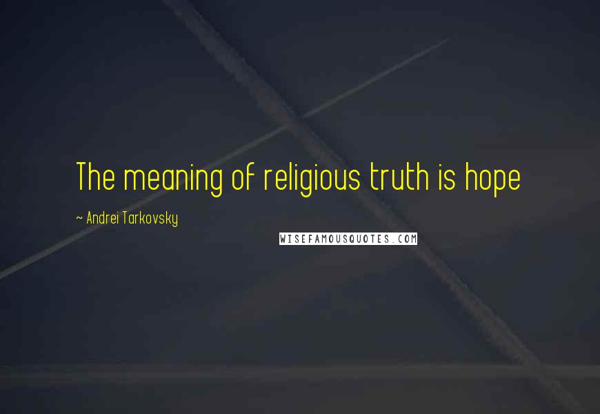 Andrei Tarkovsky quotes: The meaning of religious truth is hope