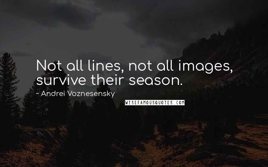 Andrei Voznesensky quotes: Not all lines, not all images, survive their season.