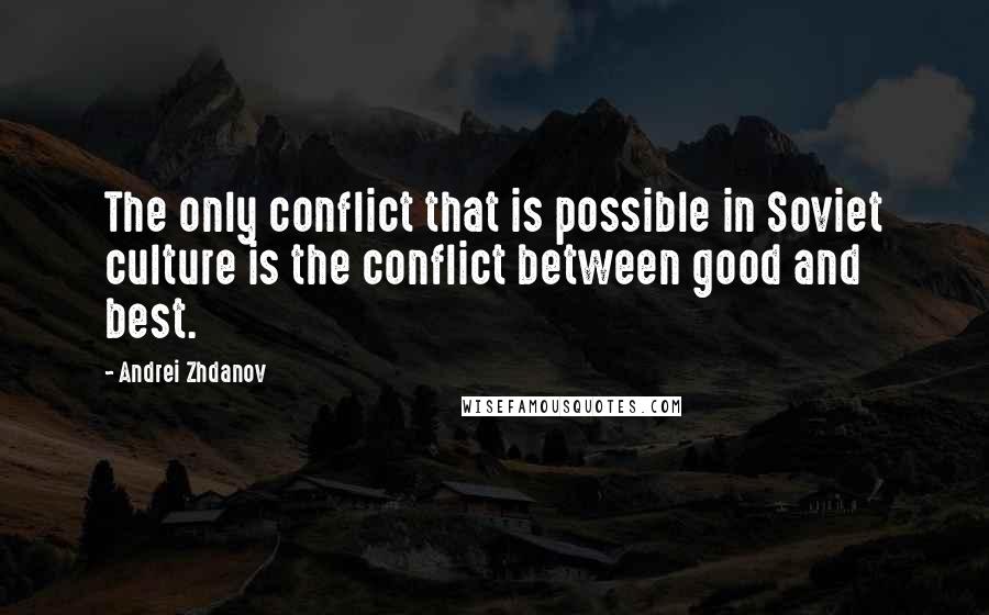 Andrei Zhdanov quotes: The only conflict that is possible in Soviet culture is the conflict between good and best.