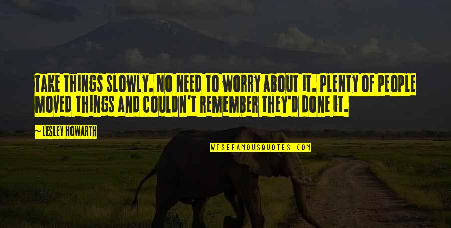 Andreis Norris Quotes By Lesley Howarth: Take things slowly. No need to worry about Andreis Norris Quotes By Lesley Howarth: Take things slowly. No need to worry about