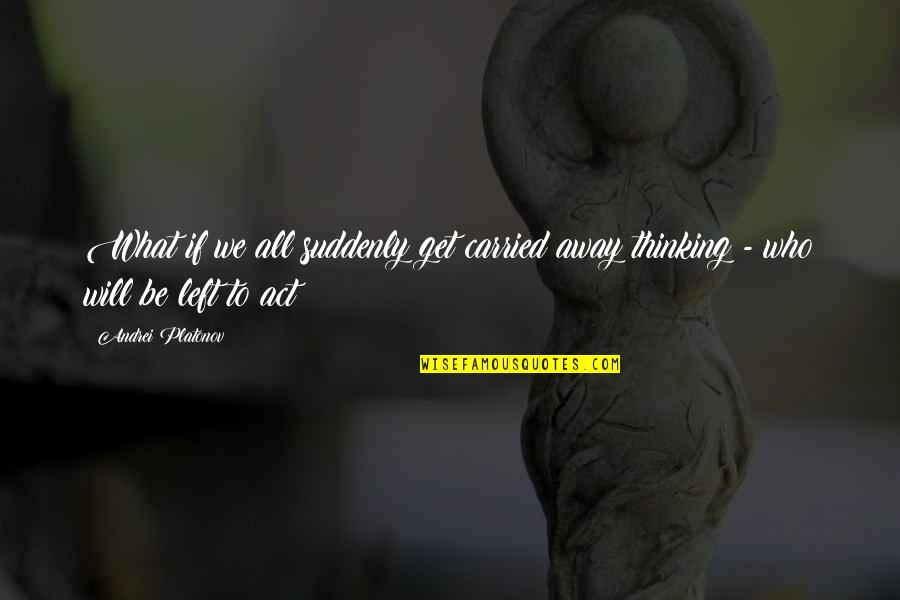 Andrei's Quotes By Andrei Platonov: What if we all suddenly get carried away