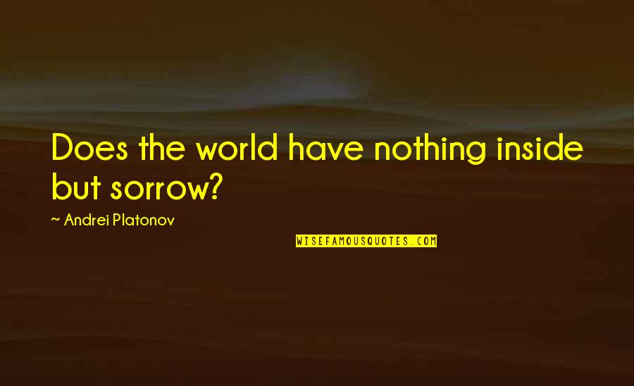 Andrei's Quotes By Andrei Platonov: Does the world have nothing inside but sorrow?