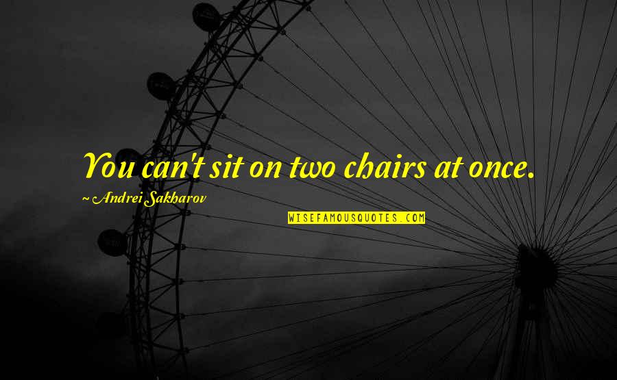 Andrei's Quotes By Andrei Sakharov: You can't sit on two chairs at once.