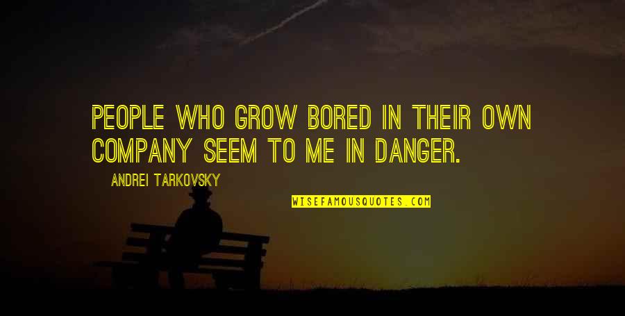 Andrei's Quotes By Andrei Tarkovsky: People who grow bored in their own company
