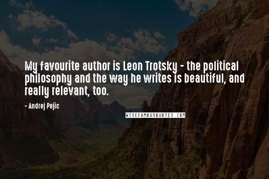 Andrej Pejic quotes: My favourite author is Leon Trotsky - the political philosophy and the way he writes is beautiful, and really relevant, too.