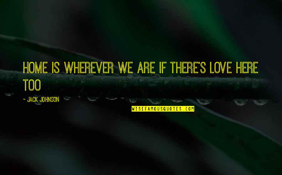 Andreja Kuluncic Quotes By Jack Johnson: Home is wherever we are if there's love Andreja Kuluncic Quotes By Jack Johnson: Home is wherever we are if there's love