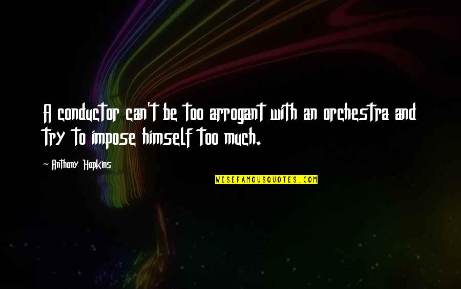 Andrejus Smoliakovas Quotes By Anthony Hopkins: A conductor can't be too arrogant with an Andrejus Smoliakovas Quotes By Anthony Hopkins: A conductor can't be too arrogant with an