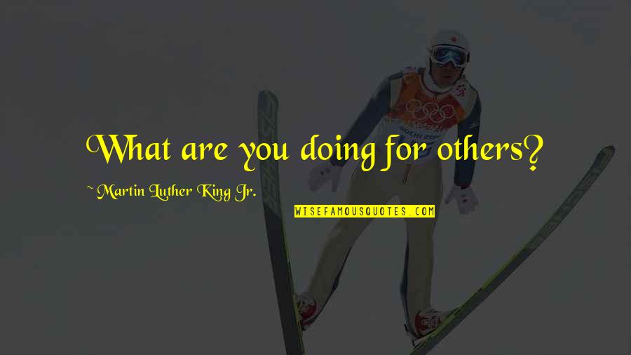 Andrejus Smoliakovas Quotes By Martin Luther King Jr.: What are you doing for others? Andrejus Smoliakovas Quotes By Martin Luther King Jr.: What are you doing for others?