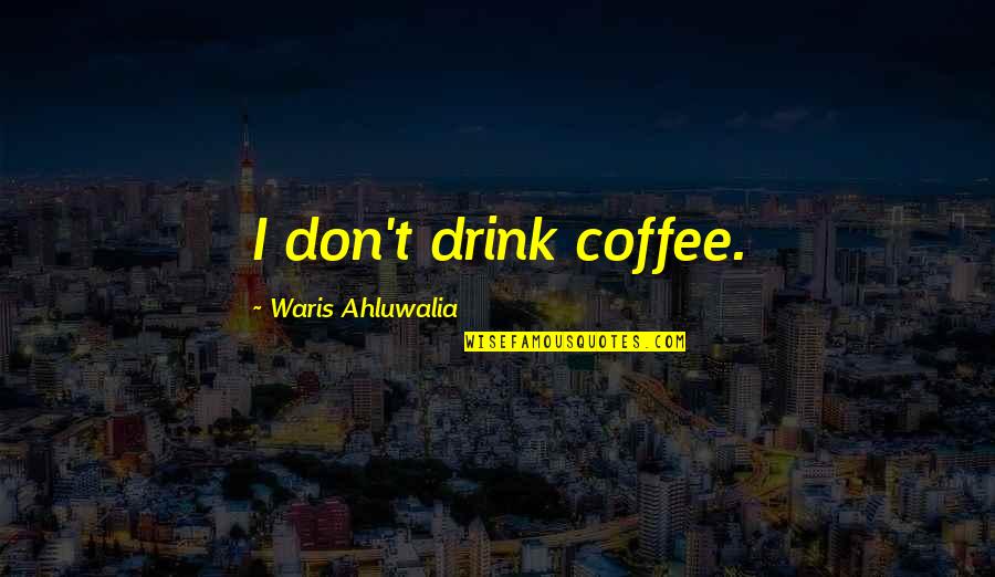 Andrena Flavipes Quotes By Waris Ahluwalia: I don't drink coffee.