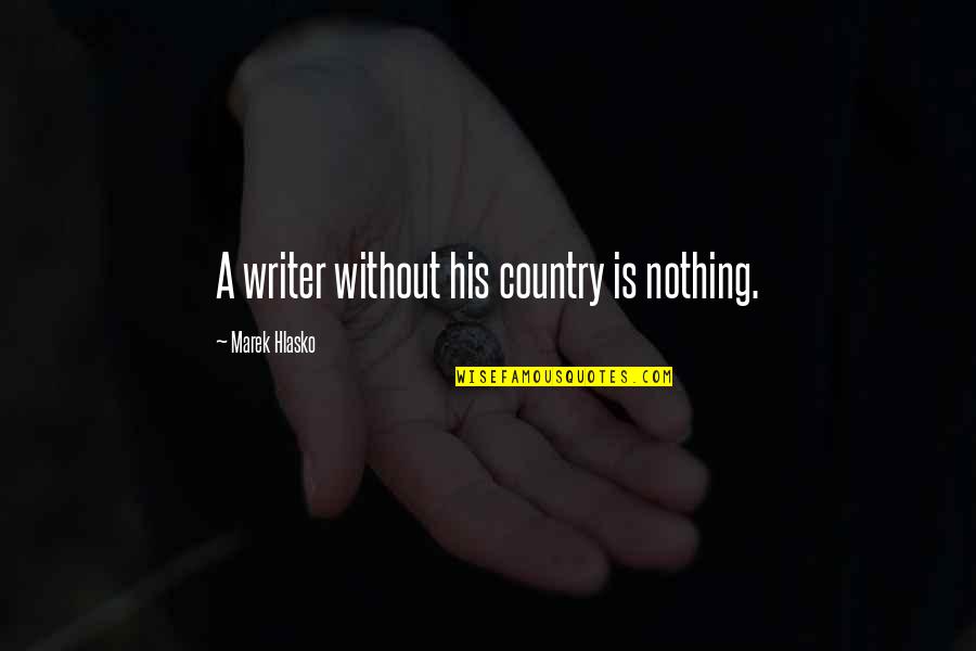 Andrene Holly Quotes By Marek Hlasko: A writer without his country is nothing. Andrene Holly Quotes By Marek Hlasko: A writer without his country is nothing.