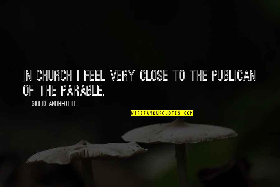 Andreotti Giulio Quotes By Giulio Andreotti: In church I feel very close to the