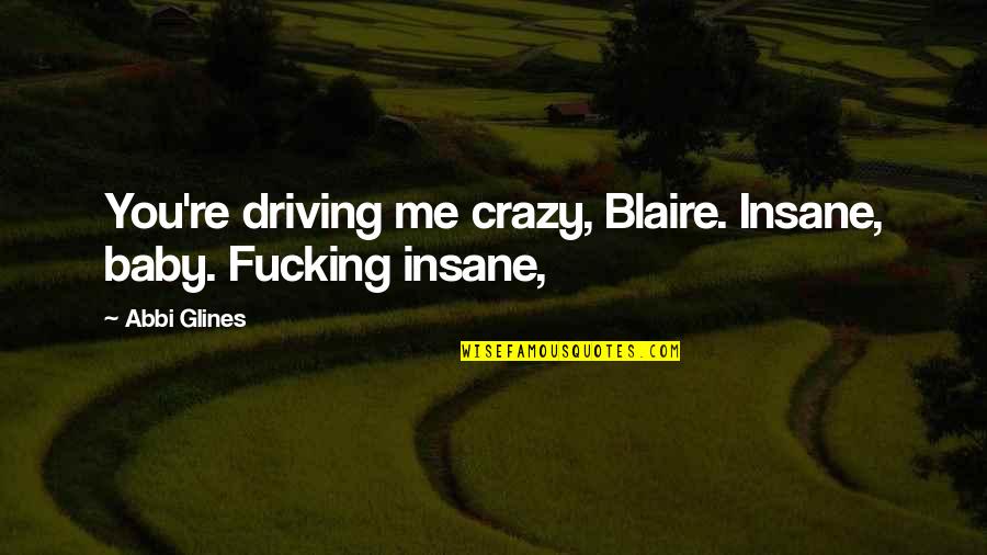 Andres De Saya Quotes By Abbi Glines: You're driving me crazy, Blaire. Insane, baby. Fucking