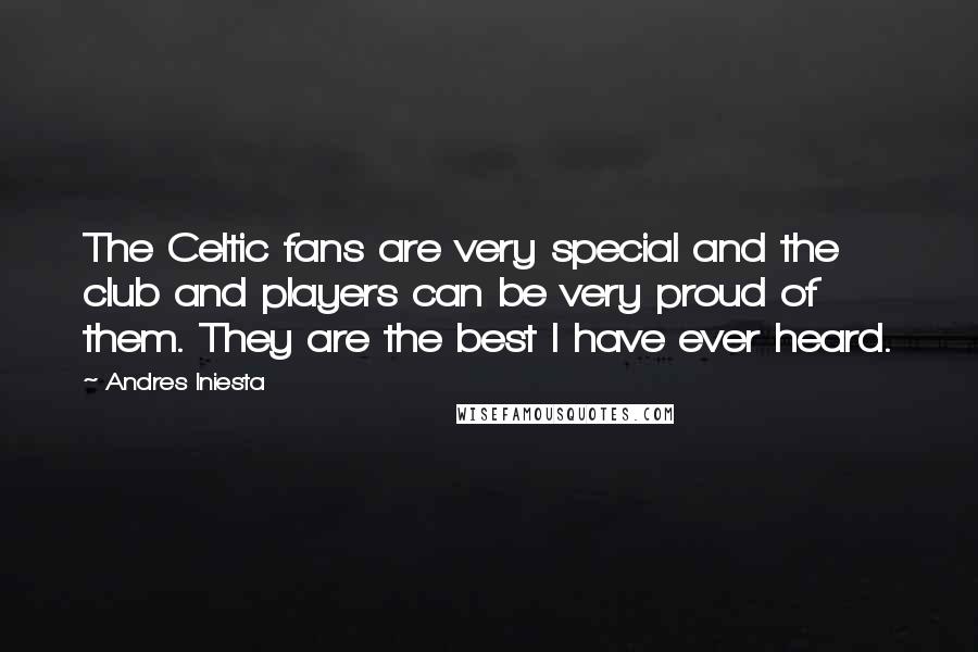 Andres Iniesta quotes: The Celtic fans are very special and the club and players can be very proud of them. They are the best I have ever heard.