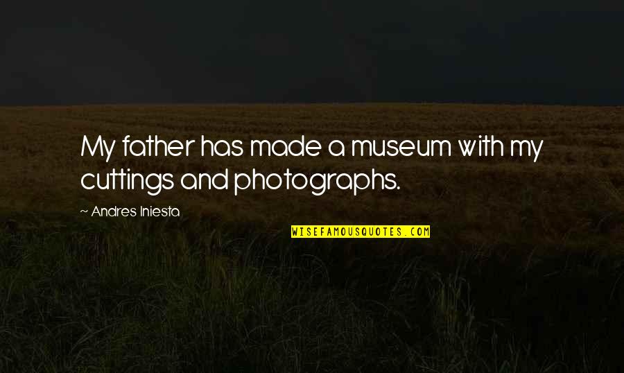Andres Iniesta Quotes By Andres Iniesta: My father has made a museum with my