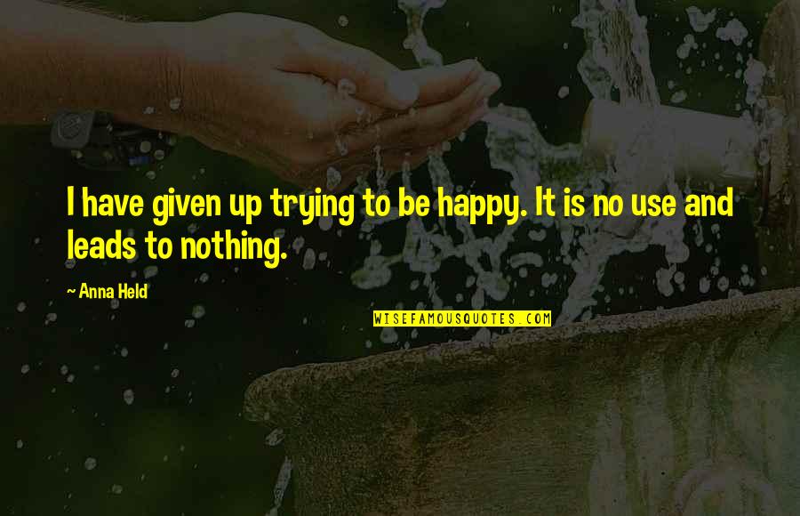 Andres Manuel Del Rio Quotes By Anna Held: I have given up trying to be happy.