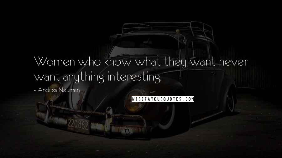 Andres Neuman quotes: Women who know what they want never want anything interesting.