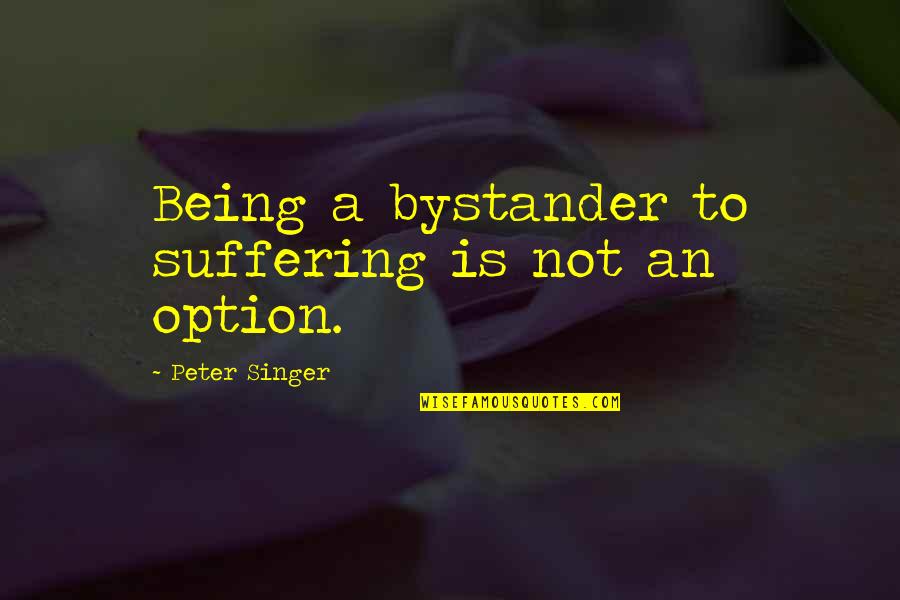 Andres Oppenheimer Quotes By Peter Singer: Being a bystander to suffering is not an