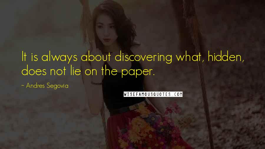 Andres Segovia quotes: It is always about discovering what, hidden, does not lie on the paper.