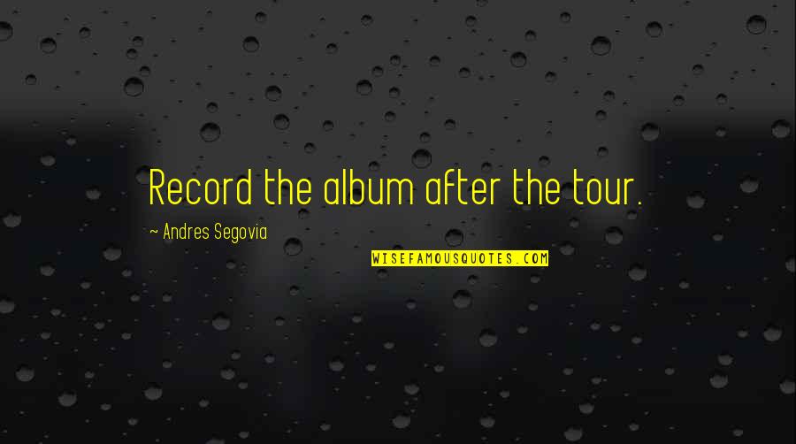 Andres Segovia Quotes By Andres Segovia: Record the album after the tour. Andres Segovia Quotes By Andres Segovia: Record the album after the tour.
