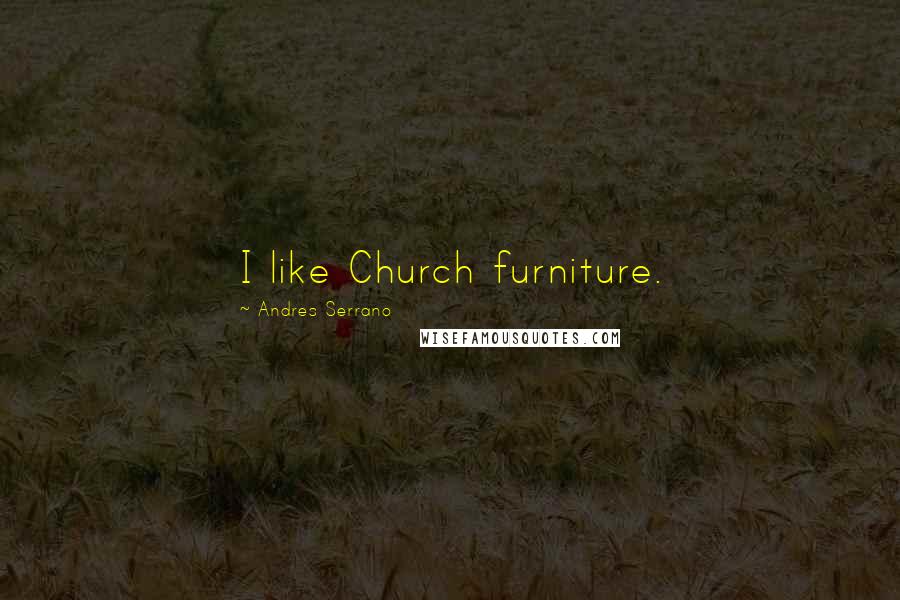 Andres Serrano quotes: I like Church furniture.