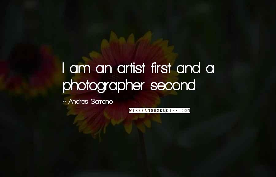 Andres Serrano quotes: I am an artist first and a photographer second.