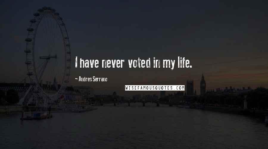 Andres Serrano quotes: I have never voted in my life.