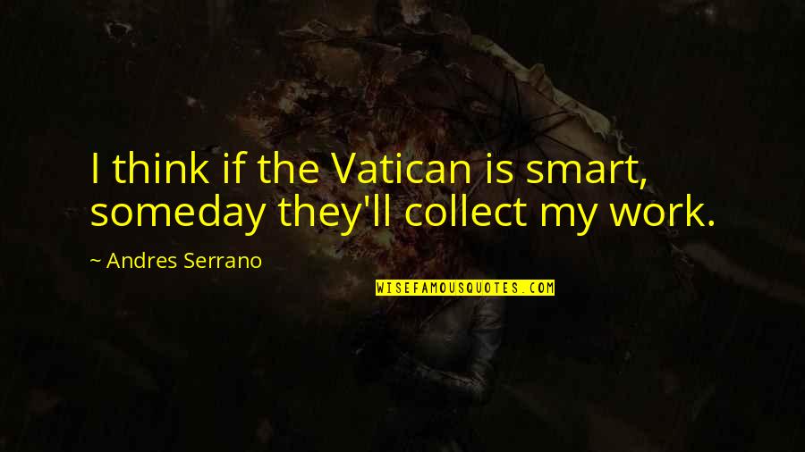 Andres Serrano Quotes By Andres Serrano: I think if the Vatican is smart, someday