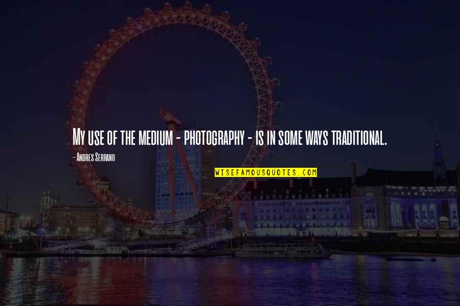 Andres Serrano Quotes By Andres Serrano: My use of the medium - photography -