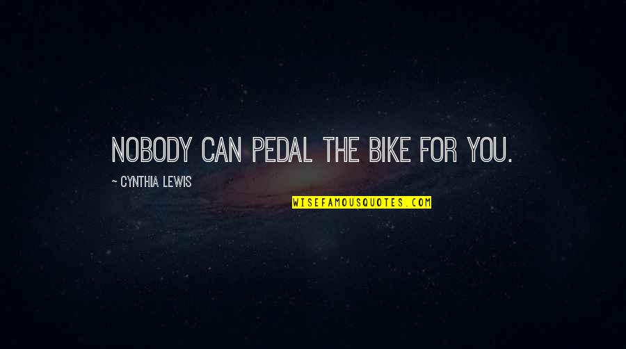 Andressa Esteves Quotes By Cynthia Lewis: Nobody can pedal the bike for you. Andressa Esteves Quotes By Cynthia Lewis: Nobody can pedal the bike for you.