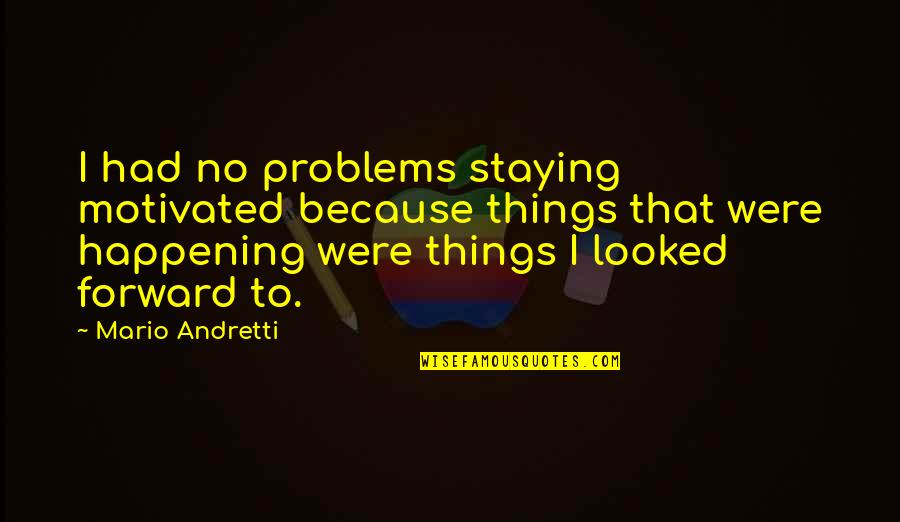 Andretti Quotes By Mario Andretti: I had no problems staying motivated because things Andretti Quotes By Mario Andretti: I had no problems staying motivated because things