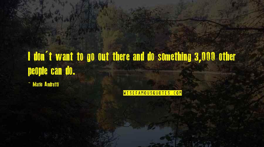 Andretti Quotes By Mario Andretti: I don't want to go out there and