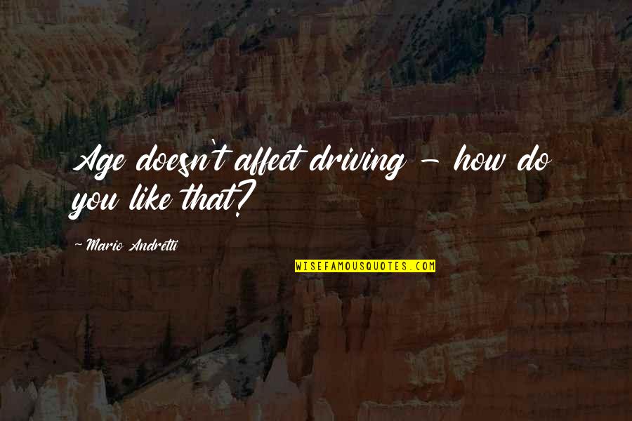 Andretti Quotes By Mario Andretti: Age doesn't affect driving - how do you Andretti Quotes By Mario Andretti: Age doesn't affect driving - how do you