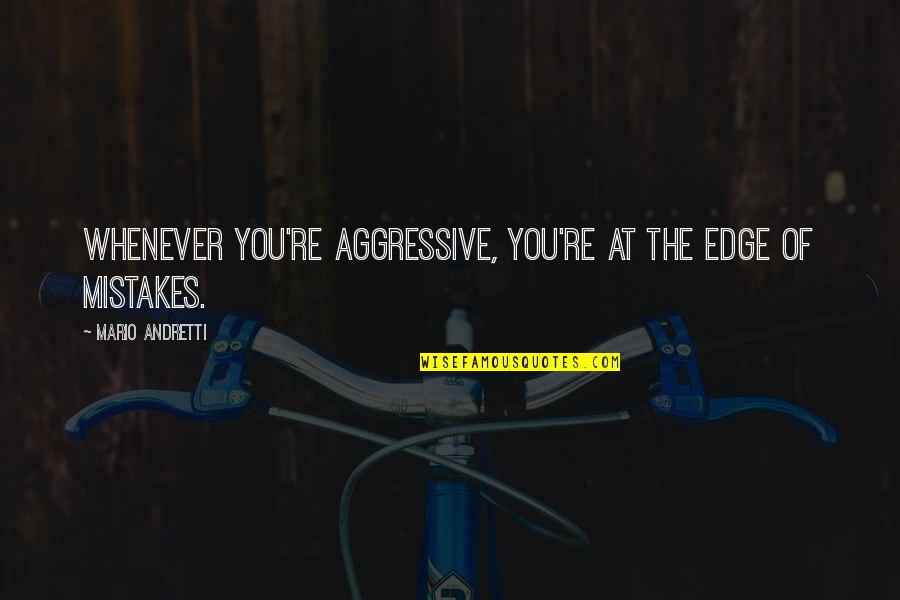 Andretti Quotes By Mario Andretti: Whenever you're aggressive, you're at the edge of Andretti Quotes By Mario Andretti: Whenever you're aggressive, you're at the edge of