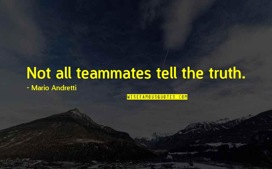 Andretti Quotes By Mario Andretti: Not all teammates tell the truth. Andretti Quotes By Mario Andretti: Not all teammates tell the truth.