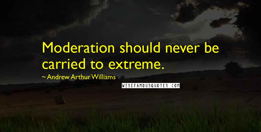 Andrew Arthur Williams quotes: Moderation should never be carried to extreme.