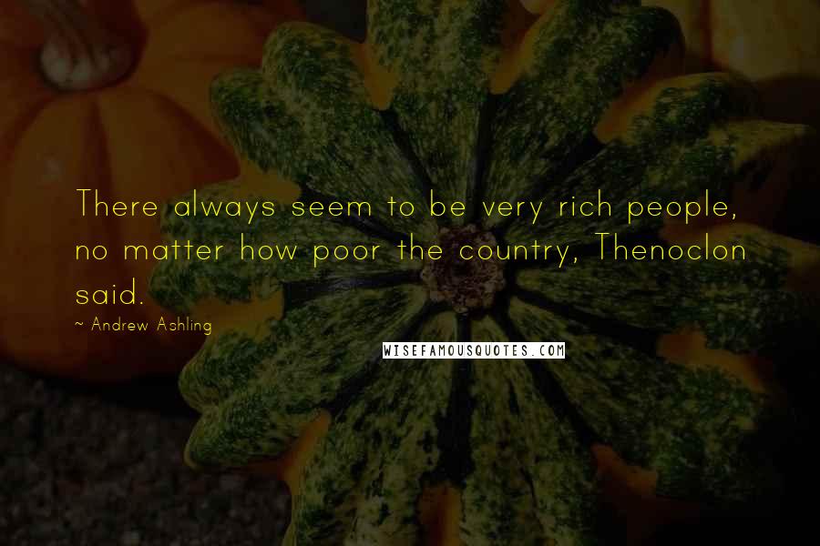 Andrew Ashling quotes: There always seem to be very rich people, no matter how poor the country, Thenoclon said.